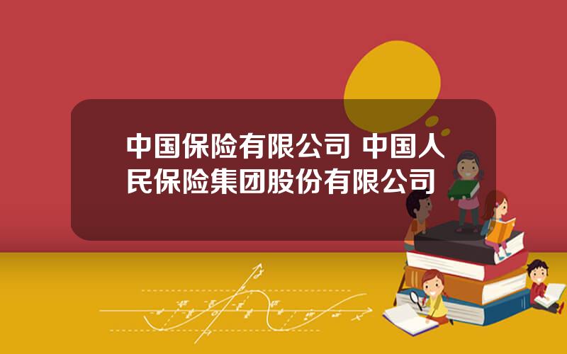 中国保险有限公司 中国人民保险集团股份有限公司